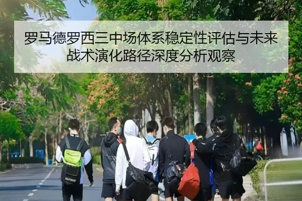 罗马德罗西三中场体系稳定性评估与未来战术演化路径深度分析观察