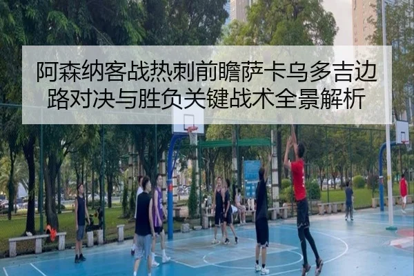 阿森纳客战热刺前瞻萨卡乌多吉边路对决与胜负关键战术全景解析