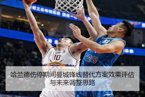 哈兰德伤停期间曼城锋线替代方案效果评估与未来调整思路