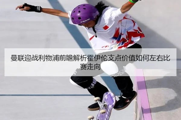 曼联迎战利物浦前瞻解析霍伊伦支点价值如何左右比赛走向